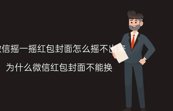 微信摇一摇红包封面怎么摇不出来 为什么微信红包封面不能换？